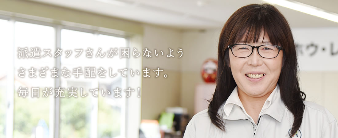 派遣スタッフさんが困らないようさまざまな手配をしています。毎日が充実しています！